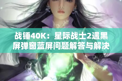 战锤40K：星际战士2遇黑屏弹窗蓝屏问题解答与解决方案