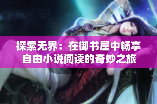 探索无界：在御书屋中畅享自由小说阅读的奇妙之旅
