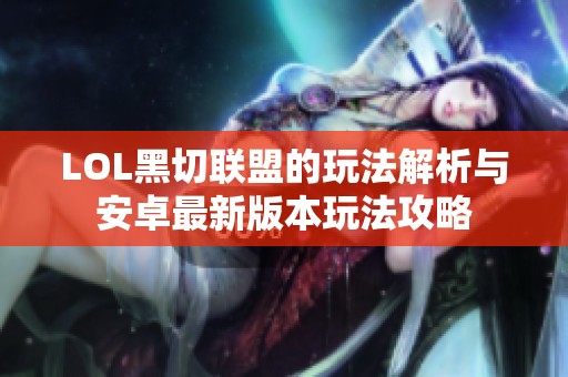 LOL黑切联盟的玩法解析与安卓最新版本玩法攻略