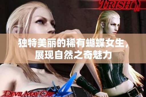 独特美丽的稀有蝴蝶女生，展现自然之奇魅力