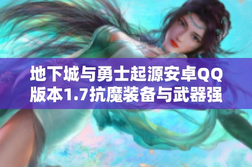地下城与勇士起源安卓QQ版本1.7抗魔装备与武器强化攻略分享