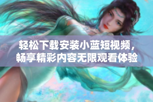 轻松下载安装小蓝短视频，畅享精彩内容无限观看体验