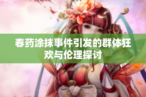 春药涂抹事件引发的群体狂欢与伦理探讨
