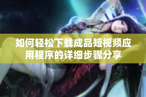 如何轻松下载成品短视频应用程序的详细步骤分享