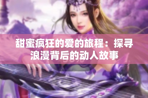 甜蜜疯狂的爱的旅程：探寻浪漫背后的动人故事