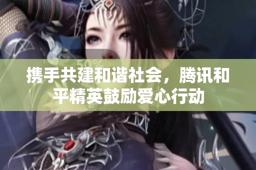 携手共建和谐社会，腾讯和平精英鼓励爱心行动
