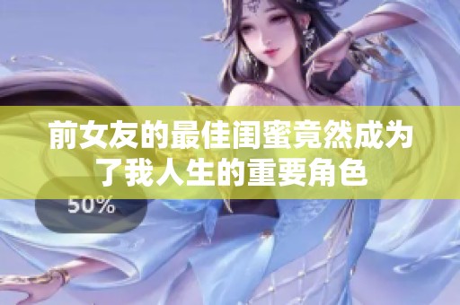 前女友的最佳闺蜜竟然成为了我人生的重要角色