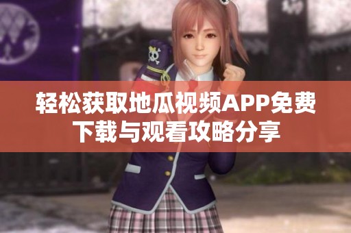 轻松获取地瓜视频APP免费下载与观看攻略分享