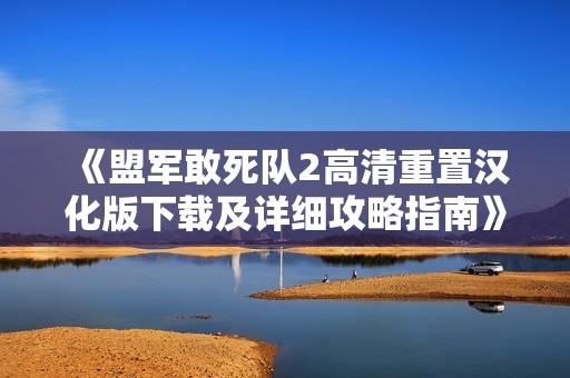 《盟军敢死队2高清重置汉化版下载及详细攻略指南》