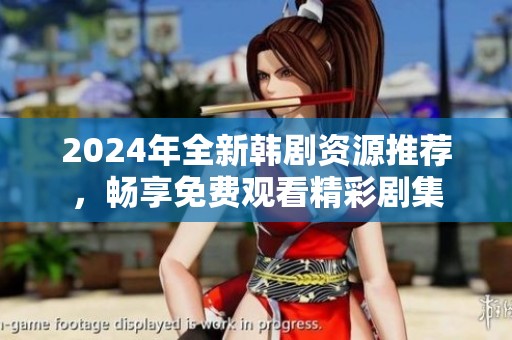 2024年全新韩剧资源推荐，畅享免费观看精彩剧集