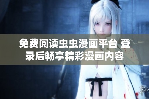 免费阅读虫虫漫画平台 登录后畅享精彩漫画内容