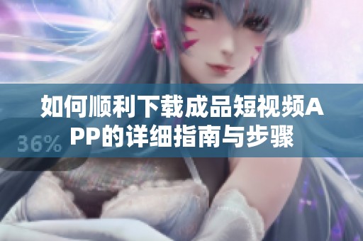 如何顺利下载成品短视频APP的详细指南与步骤