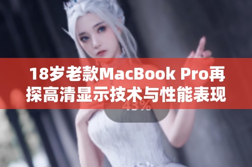 18岁老款MacBook Pro再探高清显示技术与性能表现