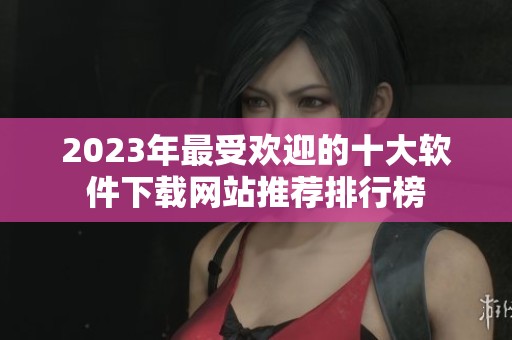 2023年最受欢迎的十大软件下载网站推荐排行榜