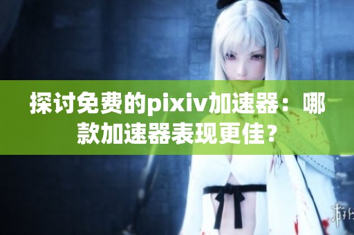 探讨免费的pixiv加速器：哪款加速器表现更佳？