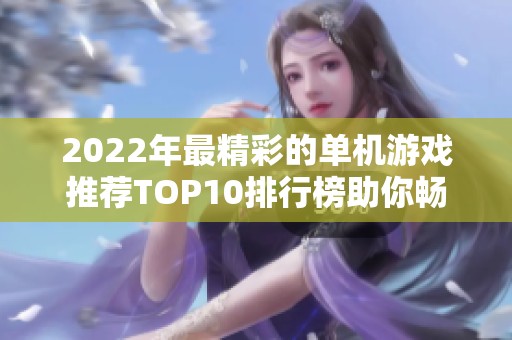 2022年最精彩的单机游戏推荐TOP10排行榜助你畅玩无穷