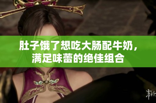 肚子饿了想吃大肠配牛奶，满足味蕾的绝佳组合