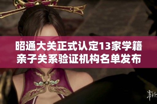 昭通大关正式认定13家学籍亲子关系验证机构名单发布