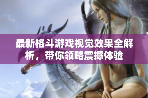 最新格斗游戏视觉效果全解析，带你领略震撼体验