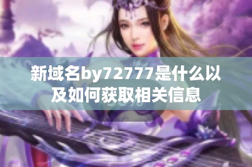新域名by72777是什么以及如何获取相关信息