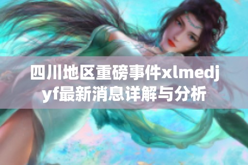 四川地区重磅事件xlmedjyf最新消息详解与分析