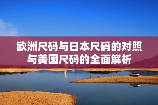 欧洲尺码与日本尺码的对照与美国尺码的全面解析