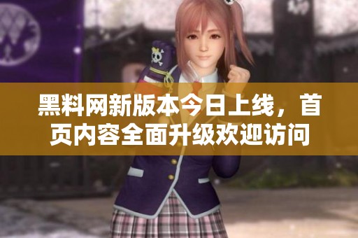 黑料网新版本今日上线，首页内容全面升级欢迎访问