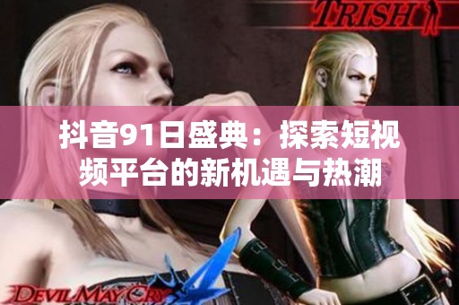 抖音91日盛典：探索短视频平台的新机遇与热潮