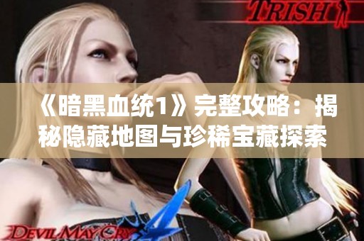 《暗黑血统1》完整攻略：揭秘隐藏地图与珍稀宝藏探索之旅