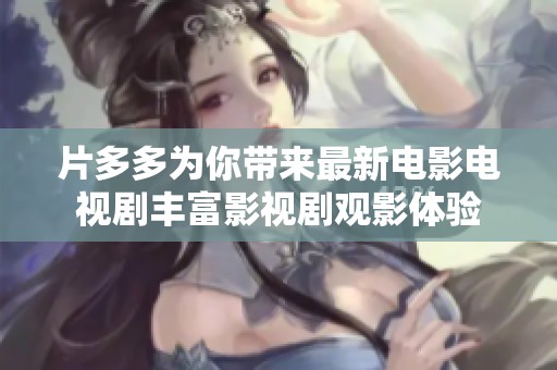 片多多为你带来最新电影电视剧丰富影视剧观影体验