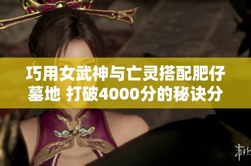 巧用女武神与亡灵搭配肥仔墓地 打破4000分的秘诀分享