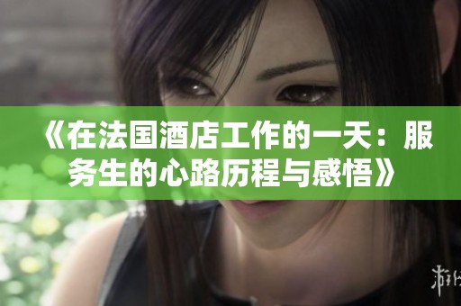 《在法国酒店工作的一天：服务生的心路历程与感悟》