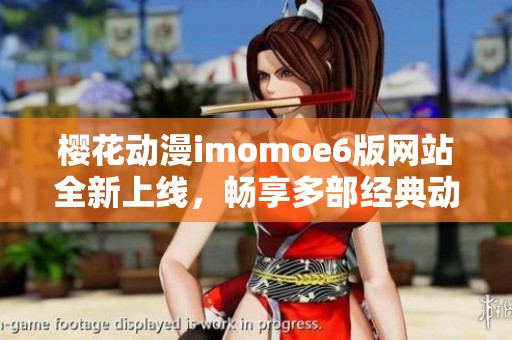 樱花动漫imomoe6版网站全新上线，畅享多部经典动漫作品