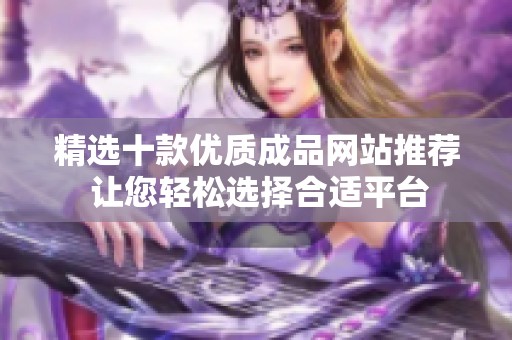 精选十款优质成品网站推荐 让您轻松选择合适平台