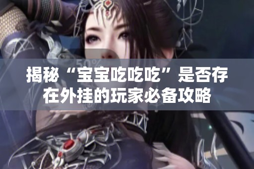 揭秘“宝宝吃吃吃”是否存在外挂的玩家必备攻略