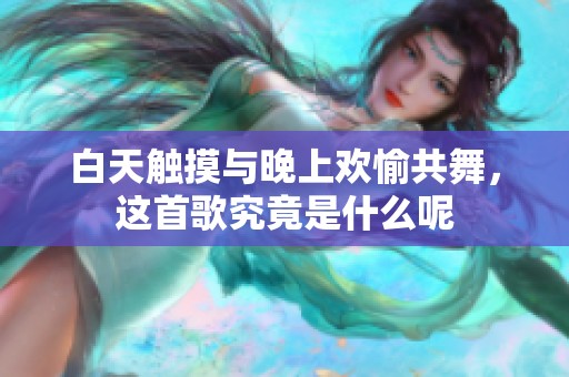 白天触摸与晚上欢愉共舞，这首歌究竟是什么呢