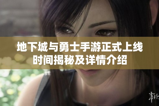 地下城与勇士手游正式上线时间揭秘及详情介绍