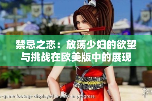 禁忌之恋：放荡少妇的欲望与挑战在欧美版中的展现