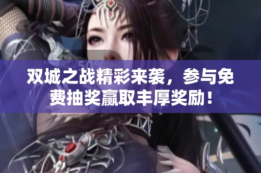 双城之战精彩来袭，参与免费抽奖赢取丰厚奖励！