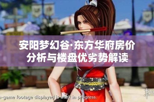 安阳梦幻谷·东方华府房价分析与楼盘优劣势解读