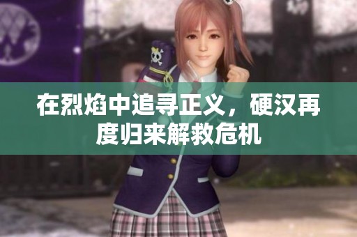在烈焰中追寻正义，硬汉再度归来解救危机