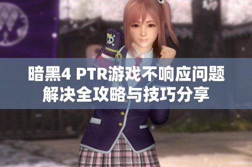 暗黑4 PTR游戏不响应问题解决全攻略与技巧分享
