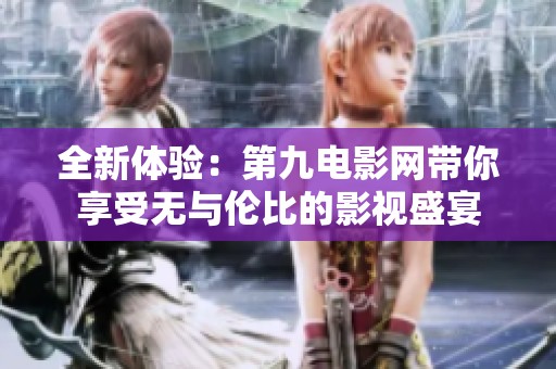 全新体验：第九电影网带你享受无与伦比的影视盛宴