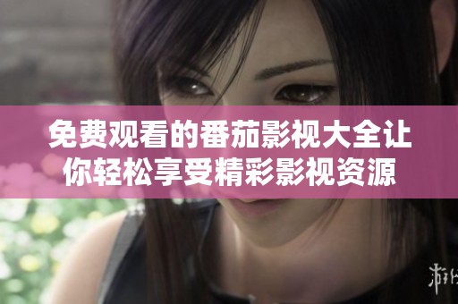 免费观看的番茄影视大全让你轻松享受精彩影视资源