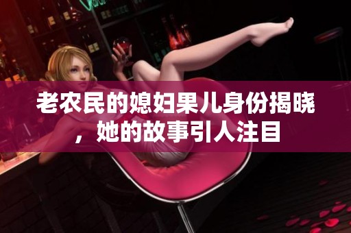 老农民的媳妇果儿身份揭晓，她的故事引人注目