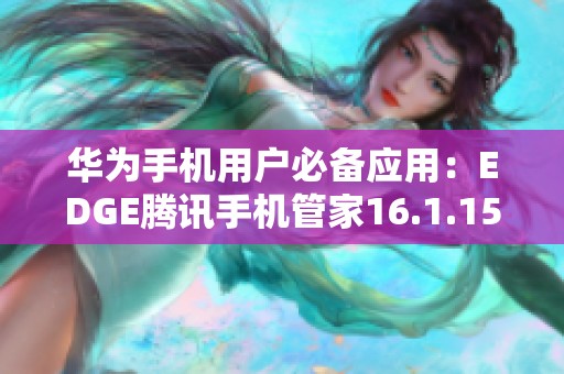 华为手机用户必备应用：EDGE腾讯手机管家16.1.15下载攻略