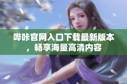 哔咔官网入口下载最新版本，畅享海量高清内容