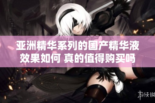亚洲精华系列的国产精华液效果如何 真的值得购买吗