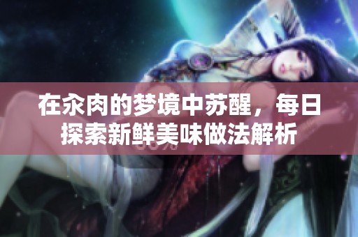 在汆肉的梦境中苏醒，每日探索新鲜美味做法解析