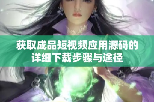获取成品短视频应用源码的详细下载步骤与途径